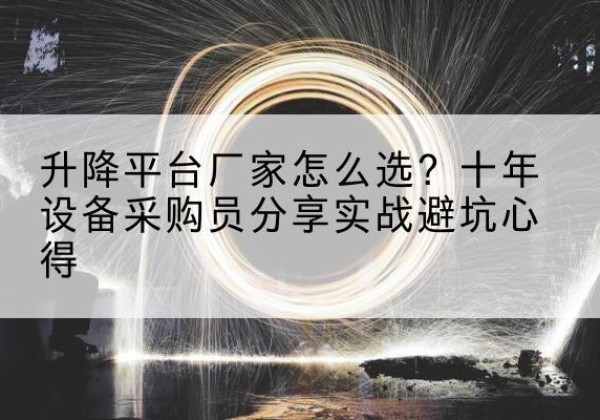 咸安升降平台厂家-怎么选？十年设备采购员分享实战避坑心得